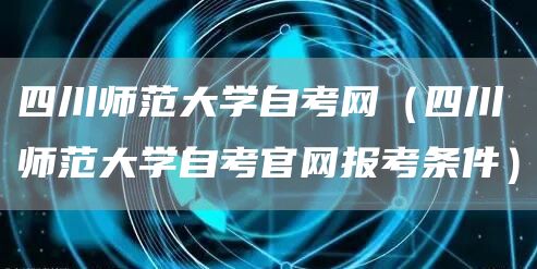 四川师范大学自考网（四川师范大学自考官网报考条件）(图1)
