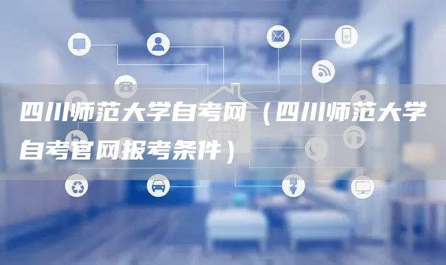 四川师范大学自考网（四川师范大学自考官网报考条件）