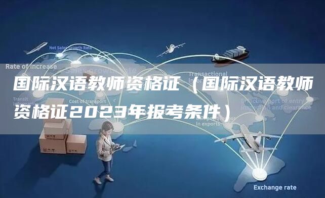 国际汉语教师资格证（国际汉语教师资格证2023年报考条件）(图1)
