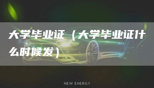 大学毕业证（大学毕业证什么时候发）