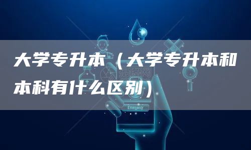 大学专升本（大学专升本和本科有什么区别）(图1)