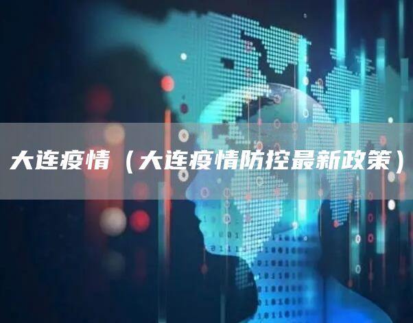 大连疫情（大连疫情防控最新政策）(图1)