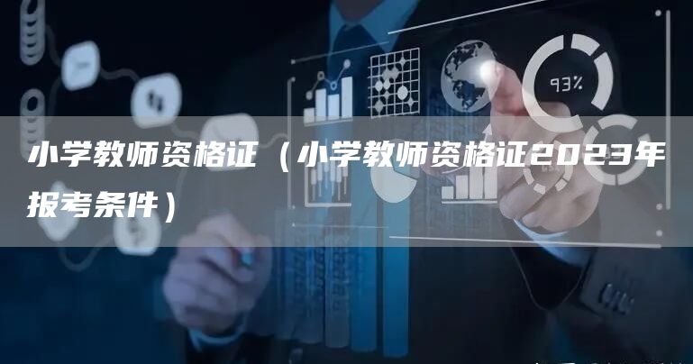小学教师资格证（小学教师资格证2023年报考条件）