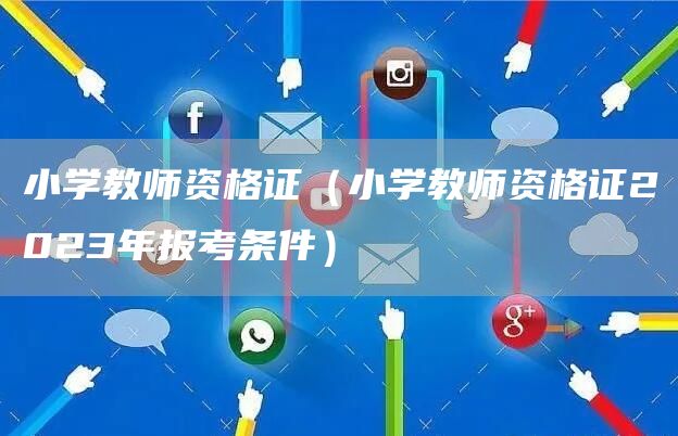 小学教师资格证（小学教师资格证2023年报考条件）(图1)