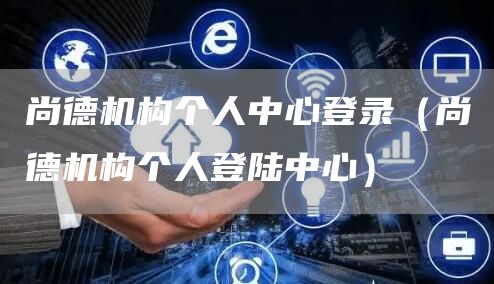 尚德机构个人中心登录（尚德机构个人登陆中心）(图1)