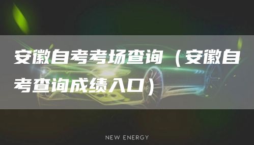 安徽自考考场查询（安徽自考查询成绩入口）