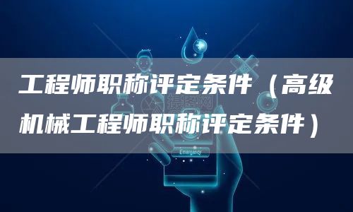 工程师职称评定条件（高级机械工程师职称评定条件）(图1)