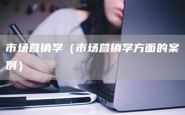 市场营销学（市场营销学方面的案例）