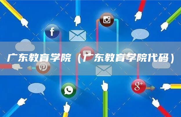 广东教育学院（广东教育学院代码）