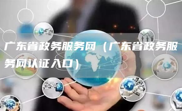 广东省政务服务网（广东省政务服务网认证入口）