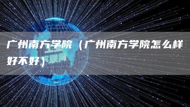 广州南方学院（广州南方学院怎么样好不好）