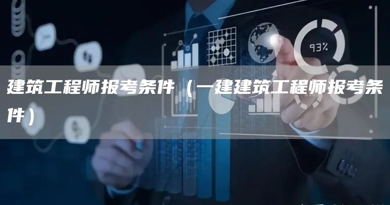 建筑工程师报考条件（一建建筑工程师报考条件）