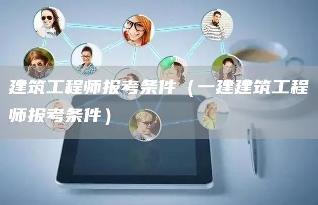 建筑工程师报考条件（一建建筑工程师报考条件）(图1)