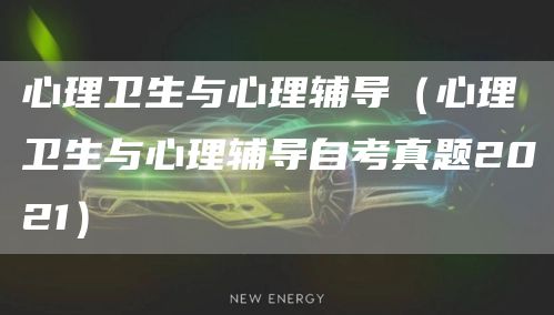 心理卫生与心理辅导（心理卫生与心理辅导自考真题2021）