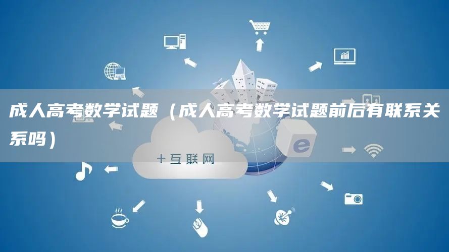 成人高考数学试题（成人高考数学试题前后有联系关系吗）