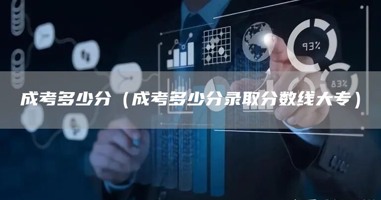 成考多少分（成考多少分录取分数线大专）