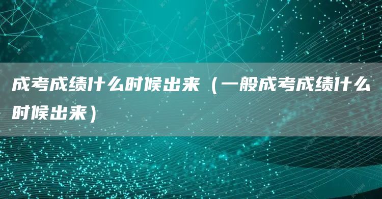 成考成绩什么时候出来（一般成考成绩什么时候出来）(图1)