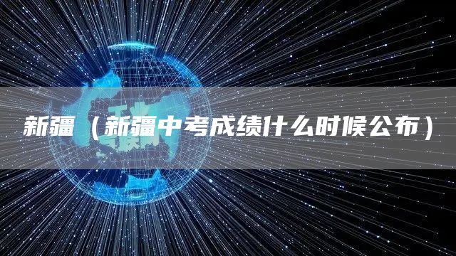 新疆（新疆中考成绩什么时候公布）