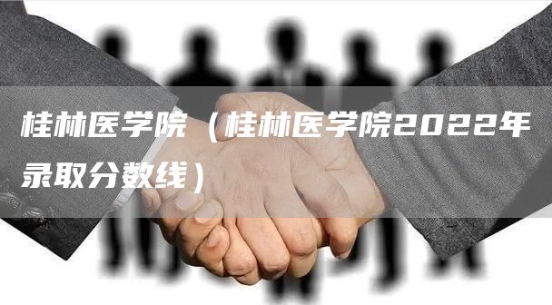 桂林医学院（桂林医学院2022年录取分数线）