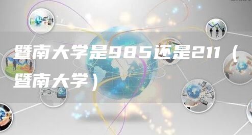 暨南大学是985还是211（暨南大学）