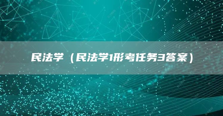 民法学（民法学1形考任务3答案）(图1)