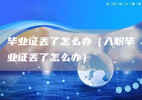 毕业证丢了怎么办（入职毕业证丢了怎么办）