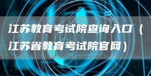 江苏教育考试院查询入口（江苏省教育考试院官网）