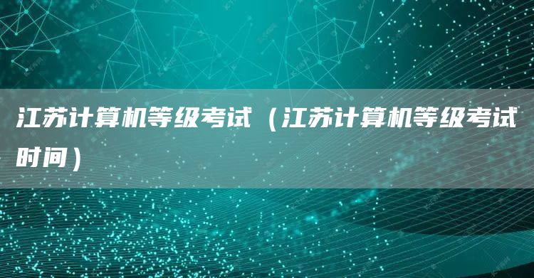 江苏计算机等级考试（江苏计算机等级考试时间）
