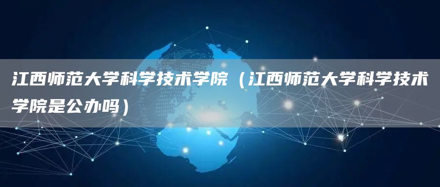 江西师范大学科学技术学院（江西师范大学科学技术学院是公办吗）