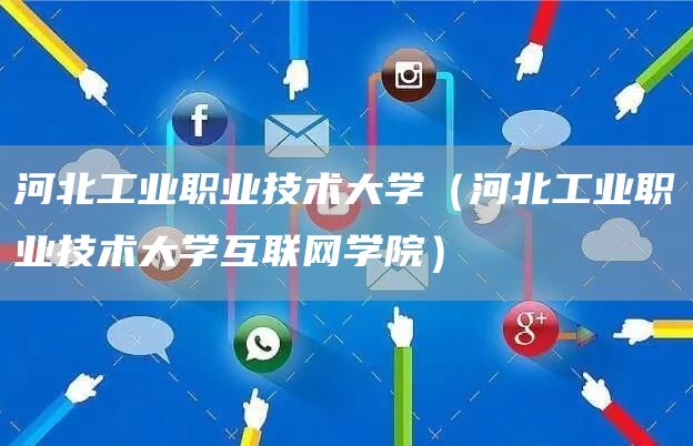 河北工业职业技术大学（河北工业职业技术大学互联网学院）