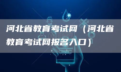 河北省教育考试网（河北省教育考试网报名入口）