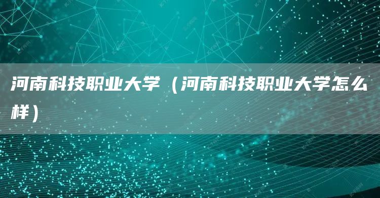 河南科技职业大学（河南科技职业大学怎么样）(图1)