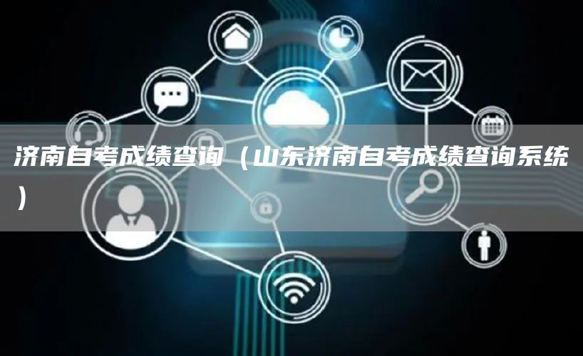 济南自考成绩查询（山东济南自考成绩查询系统）