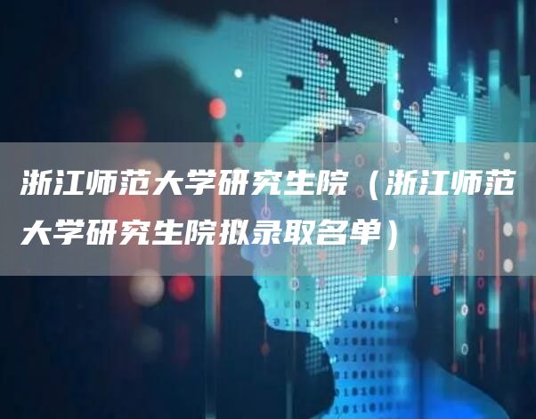 浙江师范大学研究生院（浙江师范大学研究生院拟录取名单）