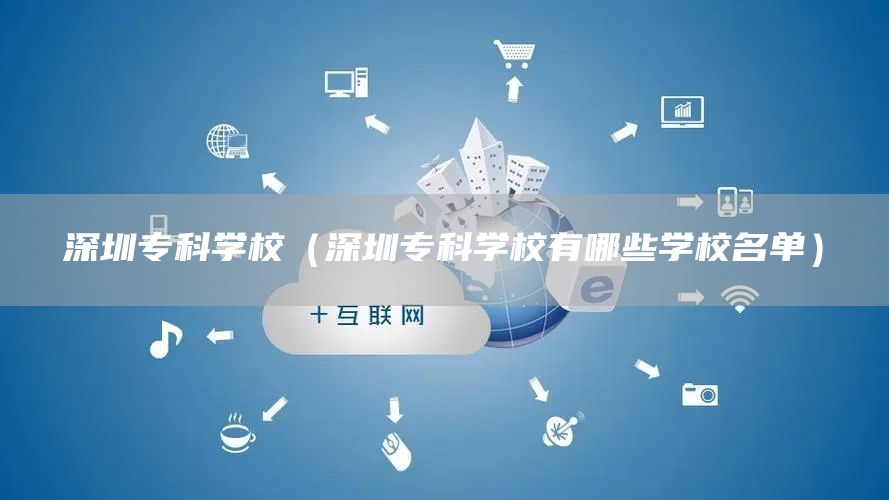 深圳专科学校（深圳专科学校有哪些学校名单）