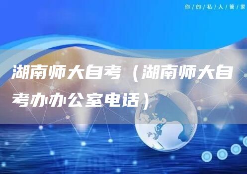 湖南师大自考（湖南师大自考办办公室电话）(图1)