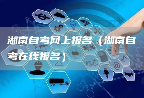 湖南自考网上报名（湖南自考在线报名）