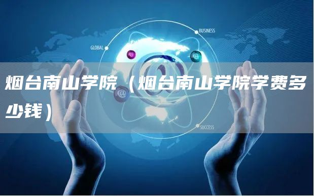 烟台南山学院（烟台南山学院学费多少钱）
