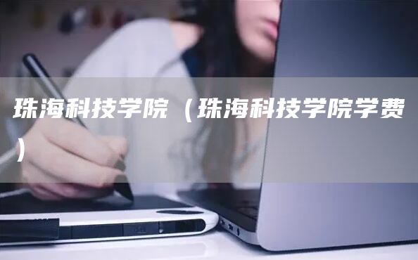 珠海科技学院（珠海科技学院学费）(图1)