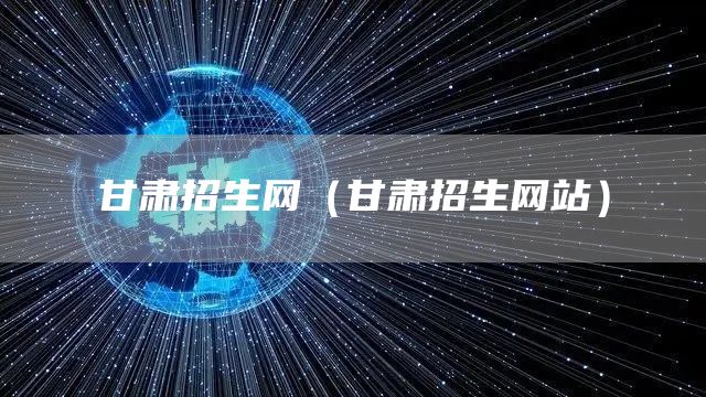 甘肃招生网（甘肃招生网站）