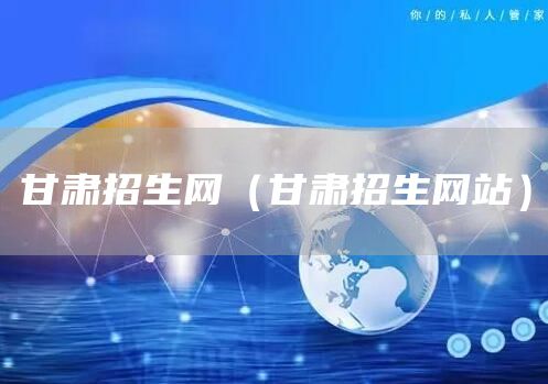 甘肃招生网（甘肃招生网站）(图1)