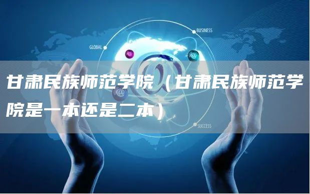 甘肃民族师范学院（甘肃民族师范学院是一本还是二本）