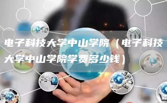 电子科技大学中山学院（电子科技大学中山学院学费多少钱）