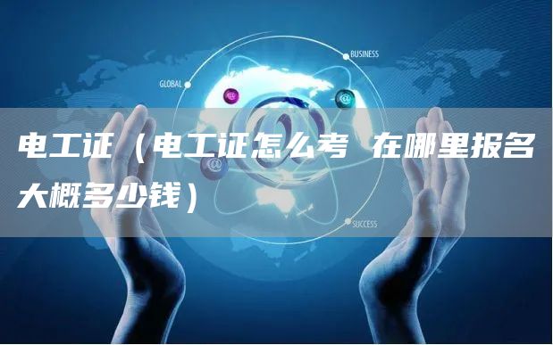 电工证（电工证怎么考 在哪里报名大概多少钱）