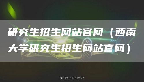 研究生招生网站官网（西南大学研究生招生网站官网）(图1)