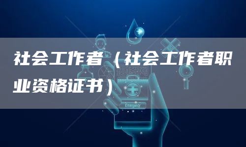 社会工作者（社会工作者职业资格证书）(图1)