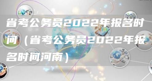 省考公务员2022年报名时间（省考公务员2022年报名时间河南）