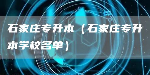 石家庄专升本（石家庄专升本学校名单）