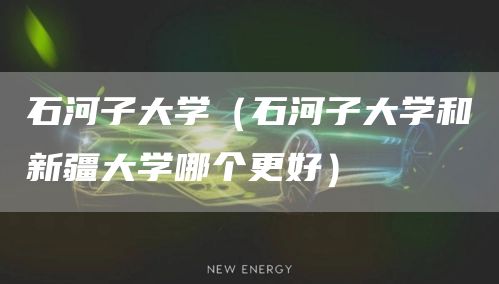 石河子大学（石河子大学和新疆大学哪个更好）(图1)