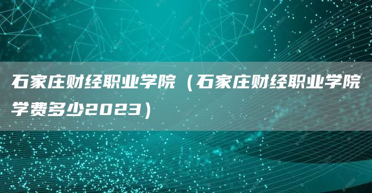 石家庄财经职业学院（石家庄财经职业学院学费多少2023）(图1)